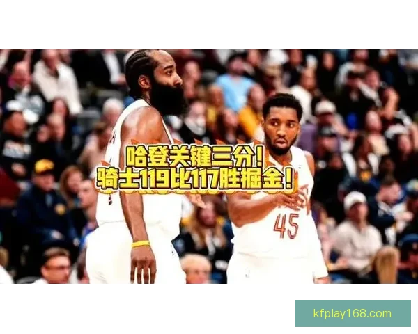 骑士对阵鹈鹕前瞻米切尔存疑哈登挑大梁锡安能否率队完成双杀